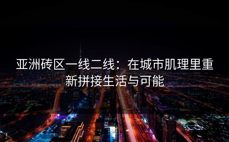 亚洲砖区一线二线：在城市肌理里重新拼接生活与可能