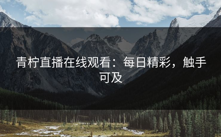青柠直播在线观看：每日精彩，触手可及